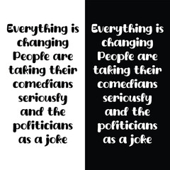 Everything is changing. People are taking their comedians seriously and the politicians as a joke. funny political saying quotes. t shirt design