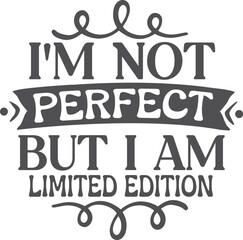 I'm not perfect but i am limited edition