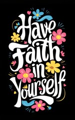 Have faith in yourself motivational quote with colorful flowers on black background, inspirational quote