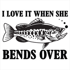 I LOVE IT WHEN SHE BENDS OVER  FISHING T-SHIRT DESIGN,