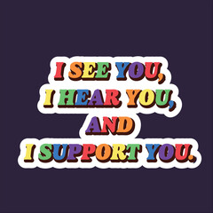 I see you, I hear you, and I support you sticker