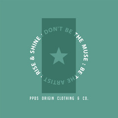 DON'T BE THE MUSE - BE THE ARTIST - RISE & SHINE - Modern and Stylish Typography Design, Graphic Vector Design, Fashion Illustration, 