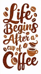 Creative typography made from coffee beans with the inscription ,,Life begins after a cup of coffee,, and an image of a cup. 