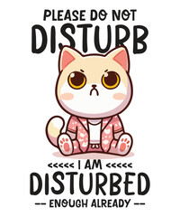Please do not disturb I am disturbed enough already T-shirt design vector, cat meme, lazy cat shirt, cat grandma, black cat lover, kitty love, kitten vector, cat meme shirt, angry cat, cute kitty
