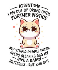 ATTENTION I AM OUT OF ORDER UNTIL FURTHER NOTICE MY STUPID PEOPLE FILTER NEEDS CLEANING AND MY  GIVE A DAMN  BATTERIES HAVE RUN OUT T-shirt design vector, Cat saying shirt, Cat meme shirt, funny Cat 