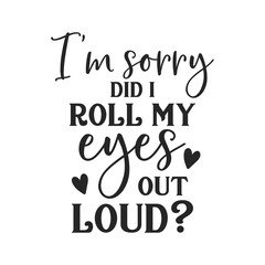 I'm sorry did i roll my eyes out loud sarcastic quote. Illustration for prints on t-shirts and bags, posters, cards. Vector sarcastic quotes. Isolated on white background. Monochrome funny inscription