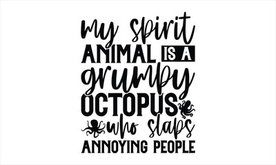 My Spirit Animal Is A Grumpy Octopus Who Slaps Annoying People - Octopus shirt design, Handmade calligraphy vector illustration, Isolated on white background, For the design of postcards, banner, flye