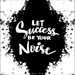 Let success be your noise. Hand drawn lettering . Vector illustration.