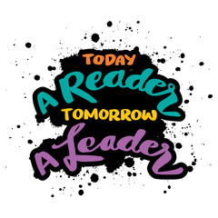 Today a reader tomorrow a leader. Hand drawn lettering.  Vector illustration.