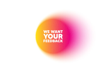 Color gradient circle banner. We want your feedback tag. Survey or customer opinion sign. Client comment. Your feedback blur message. Grain noise texture color gradation. Vector