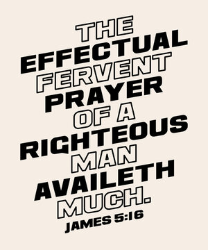 The Effectual Fervent Prayer Of A Righteous Man Availeth Much, James 5.16