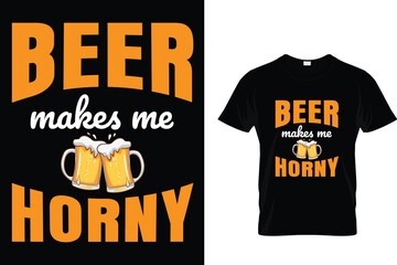 Beer makes me horny- Beer Lover T-Shirt