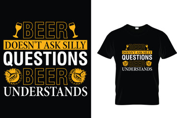 Beer doesn't ask silly questions beer understands - Beer Lover T-Shirt