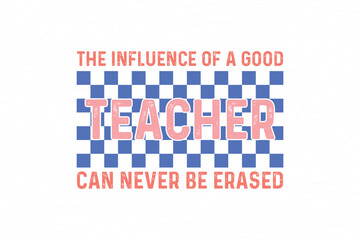  The Influence Of A Good Teacher Can Never Be Erased, Retro Teacher quote Typography T shirt design