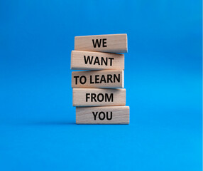 We want to learn from you symbol. Wooden blocks with words We want to learn from you. Beautiful blue background. Business and We want to learn from you. Copy space.