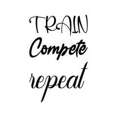 train compete repeat black letter quote
