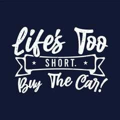 Life is too short. buy the car. Best car salesman t shirt, poster design. Typography Tshirt design with vintage grunge