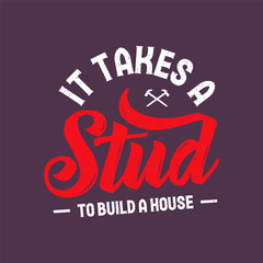 It takes a stud to build a house. Carpenter design. Grunge typography vintage style prints for Tshirt design, poster, and label design
