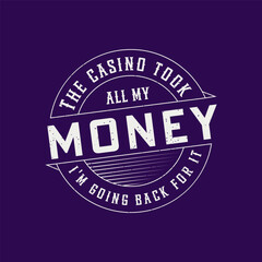 The Casino Took All My Money I'm Going Back For It. Casino Tshirt design. Typography vintage casino shirt, poster, label design.