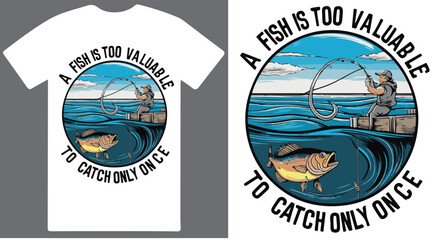 A fish is too valuable to catch only once fishing T shirt design vector .