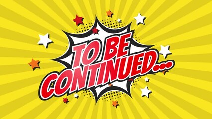 TO BE CONTINUED - Comic Pop Art Vintage colorful cartoon animation with explosion of speech bubble message. - Powered by Adobe