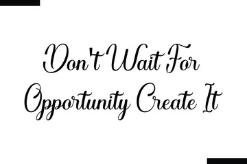 don't wait for opportunity create it  typography text of Motivational quote,