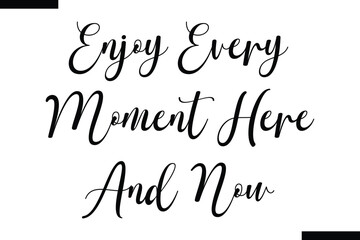 Enjoy every moment here and now  typography text of Motivational quote,