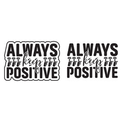 ALWAYS KEEP POSITIVE.