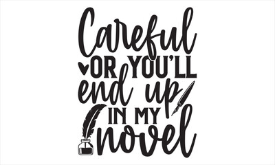 Careful Or You’ll End Up In My Novel - Writer T shirt Design, Modern calligraphy, Conceptual handwritten phrase calligraphic, Cutting Cricut and Silhouette, EPS 10
