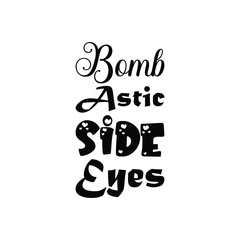 bomb astic side eyes black letters quote