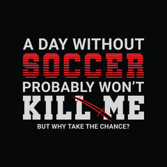 2.	A Day without Soccer Probably Won’t Kill Me, But Why Take the Chance? Sports Vector Illustration quote. Design for t shirt, typography, print, poster, banner, gift card, label sticker, flyer, mug 