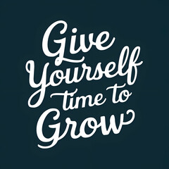 give yourself time to grow