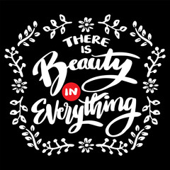 There is beauty in everything. Hand drawn lettering quote. Vector illustration.