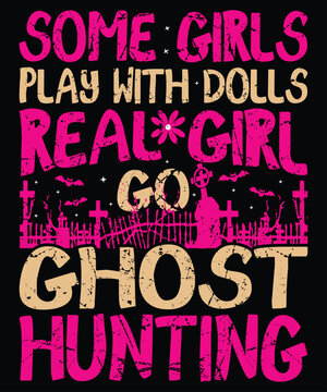 Some Girls Play With Dolls Real Girl Go Ghost Hunting T-Shirt, Halloween Typography Shirt Print Template