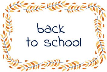Back to school framed with autumn leaves. Handwritten Text. Rectangle Border Fall Branches. Bright design for announcements, September 1st cards. Banners, educational decorations. Vector illustration