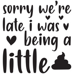 sorry we are late i was being a little