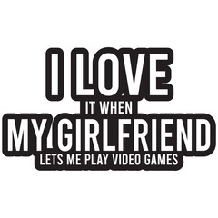 i love it when my girlfriend lets me play video games