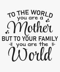 To The World You are a Mother But To Your Family you are the World