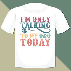 I'M ONLY TALKING TO MY DOG TODAY  DOG T-SHIRT DESIGN,