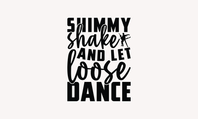 Shimmy Shake And Let Loose Dance - Dancing T-shirt Design, Drawn Vintage Illustration With Hand-Lettering And Decoration Elements, Calligraphy Vector, For Cutting Machine, Silhouette Cameo, EPS-10.