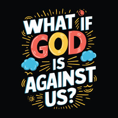 A vibrant vector illustration t-shirt design. Create a eye-catching motivational quote, written in a creative typography design. The quote reads: but What If God Is Against Us?" 