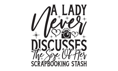 A Lady Never Discusses The Size Of Her Scrapbooking Stash on white background,Instant Digital Download. Illustration for prints on t-shirt and bags, 