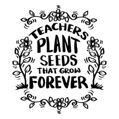 Teachers plant seeds that grow forever. Inspirational quote.