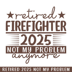Retired firefighter 2025 not my problem anymore, retired 2025 professional designs