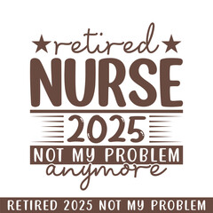 Retired nurse 2025 not my problem anymore, retired 2025 professional designs