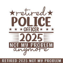 Retired police 2025 not my problem anymore, retired 2025 professional designs