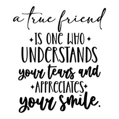 A True friend is one who understands your tears and appreciates your smile
