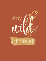 Stay Wild at Heart, Golden and Beige Text Compose with Golden Leaves on Ochre, Terracotta Background. Boho Illustration, Poster Design.