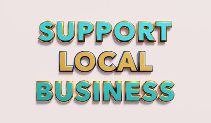 Support local business. Words in yellow and blue metallic capital letters. Retail, neighborhood, plan, help. 3D illustration