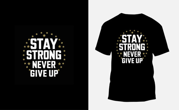 stay strong never give up typography t shirt design, motivational typography t shirt design